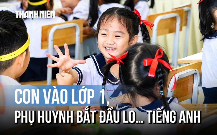 Con vào lớp 1, phụ huynh bắt đầu lo... tiếng Anh