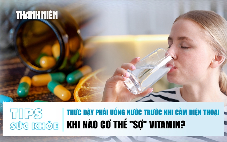 Bản tin sức khỏe 8.6: Thức dậy phải uống nước trước khi cầm điện thoại | Khi cơ thể 'sợ' vitamin