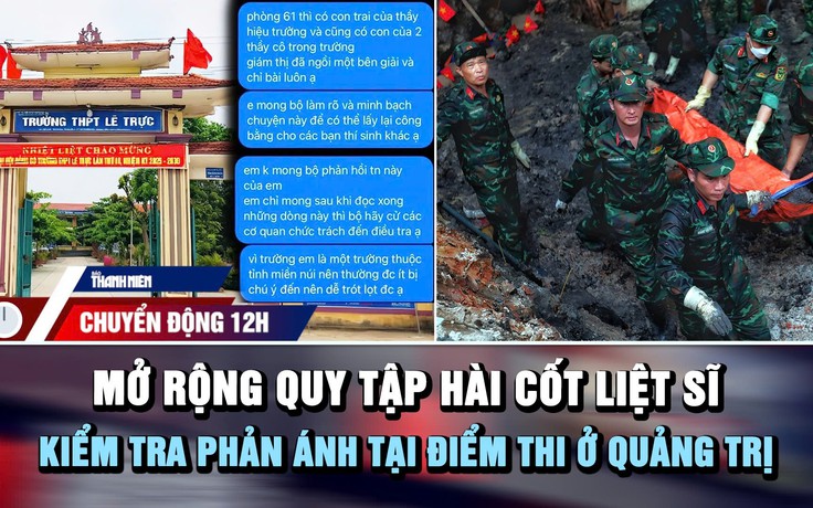 Chuyển động 12h: Kiểm tra phản ánh tại điểm thi ở Quảng Trị | Mở rộng quy tập hài cốt liệt sĩ