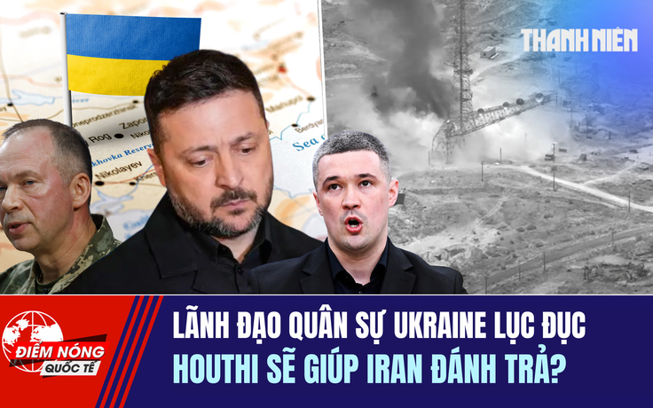 Tiêu điểm quốc tế ngày 18.7: Lãnh đạo quân sự Ukraine lục đục | Houthi sẽ giúp Iran đánh trả?