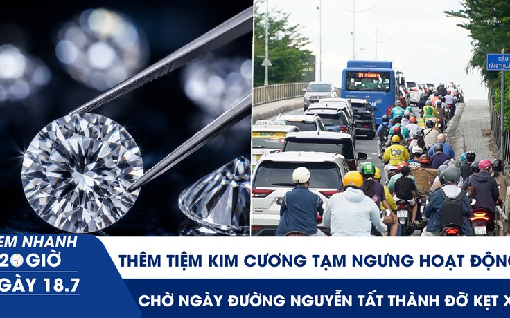 Xem nhanh 20h ngày 18.7: Thêm tiệm kim cương tạm ngưng hoạt động | Chờ ngày đường Nguyễn Tất Thành đỡ kẹt xe