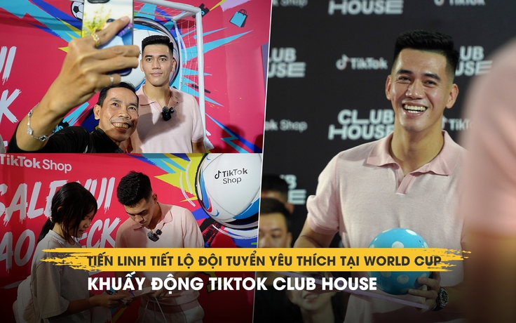 Tiến Linh tiết lộ đội tuyển yêu thích tại World Cup, khuấy động TikTok Club House