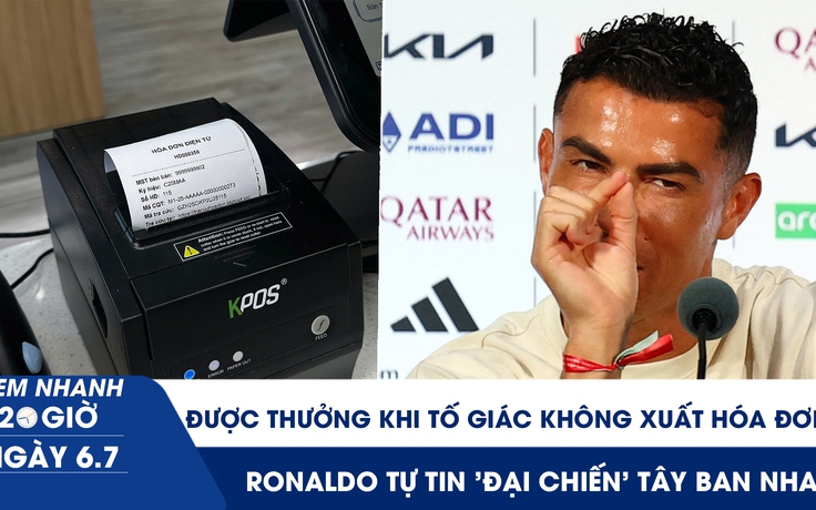Xem nhanh 20h ngày 6.7: Tố giác không xuất hóa đơn, thưởng đến 10 triệu | Ronaldo tự tin 'đại chiến' Tây Ban Nha