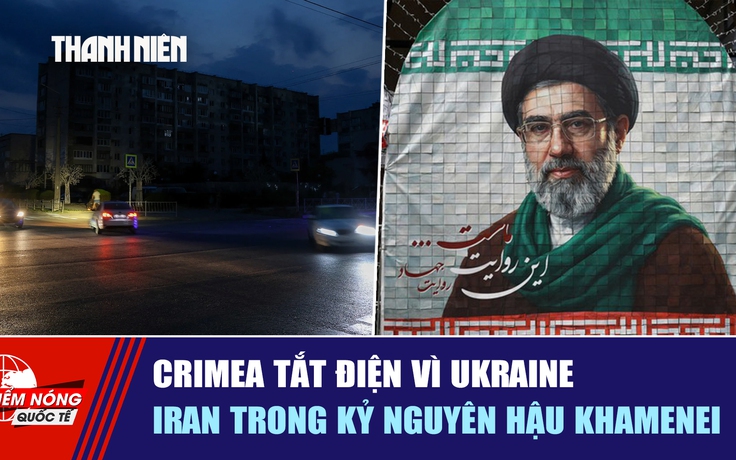 Tiêu điểm quốc tế ngày 7.7: Crimea tắt điện vì Ukraine | Iran thời hậu Khamenei
