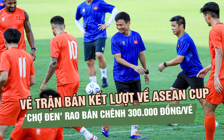 Vé trận bán kết lượt về ASEAN Cup cực hot, 'chợ đen' rao bán chênh 300.000 đồng
