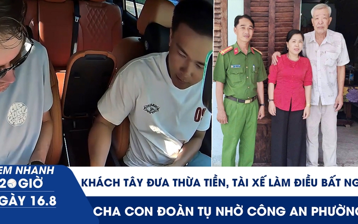 Xem nhanh 20h ngày 16.8: Khách Tây đưa 3 triệu đồng, tài xế làm điều bất ngờ | Cha con đoàn tụ sau 43 năm nhờ công an phường