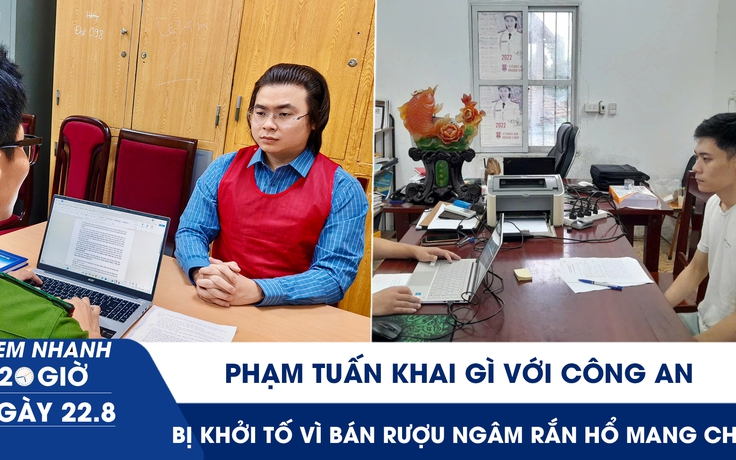 Xem nhanh 20h ngày 22.8: Phạm Tuấn khai gì với công an? | Bị khởi tố vì bán rượu ngâm rắn hổ mang chúa