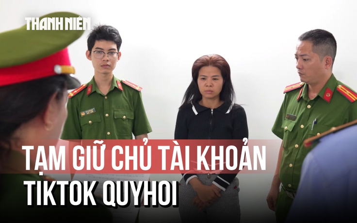 Tạm giữ chủ tài khoản TikTok 'QuyHoi' vì đăng video xuyên tạc, xúc phạm lãnh đạo