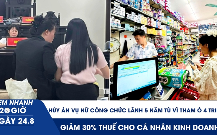 Xem nhanh 20h ngày 24.8: Hủy án vụ nữ công chức lãnh 5 năm tù vì tham ô 4 triệu | Giảm 30% thuế cho cá nhân kinh doanh