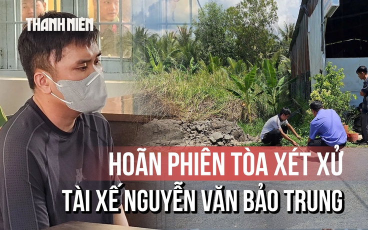 Hoãn phiên tòa xét xử tài xế Nguyễn Văn Bảo Trung trong vụ nữ sinh 14 tuổi tử vong