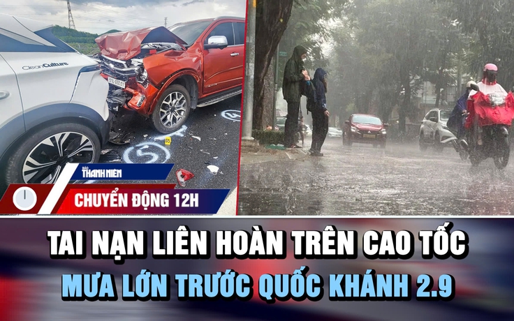 Chuyển động 12h: Tai nạn liên hoàn 7 ô tô trên cao tốc | Cảnh báo mưa lớn trước Quốc khánh 2.9