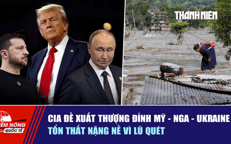 Tiêu điểm quốc tế ngày 31.8: CIA đề xuất thượng đỉnh Mỹ - Nga - Ukraine | Tổn thất nặng nề vì lũ quét