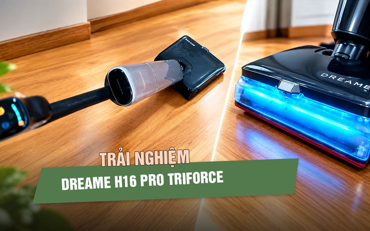 Trải nghiệm H16 Pro Triforce - Máy hút bụi lau nhà cao cấp nhất của Dreame tại Việt Nam