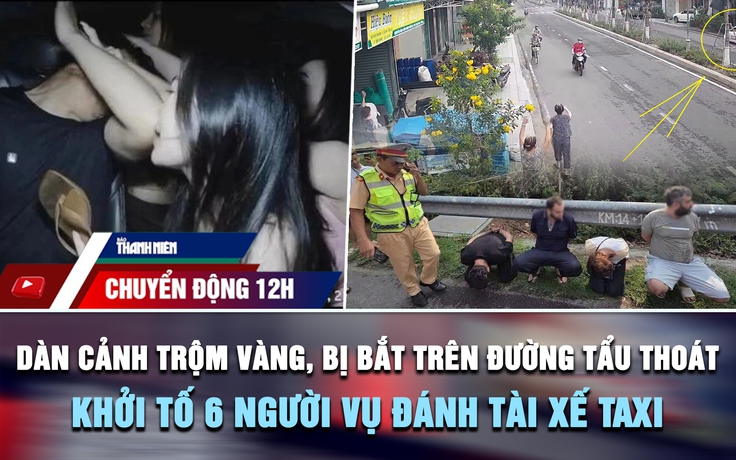 Chuyển động 12h: Bắt nhóm dàn cảnh trộm vàng ở Đắk Lắk | Khởi tố 6 người vụ đánh tài xế taxi