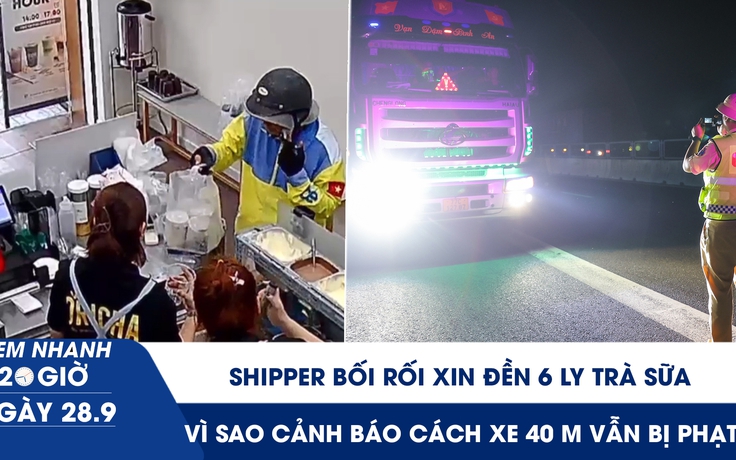 Xem nhanh 20h ngày 28.9: Shipper bối rối xin đền 6 ly trà sữa | Vì sao cảnh báo cách xe 40 m vẫn bị phạt? 