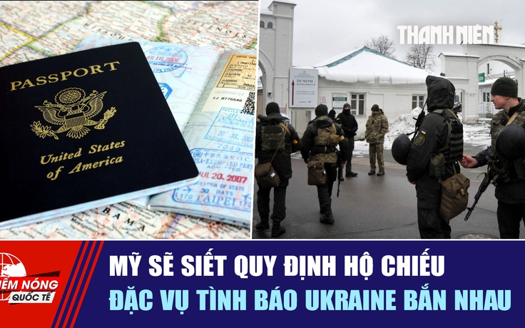 Tiêu điểm quốc tế ngày 4.9: Mỹ sẽ siết quy định hộ chiếu | Đặc vụ tình báo Ukraine bắn nhau