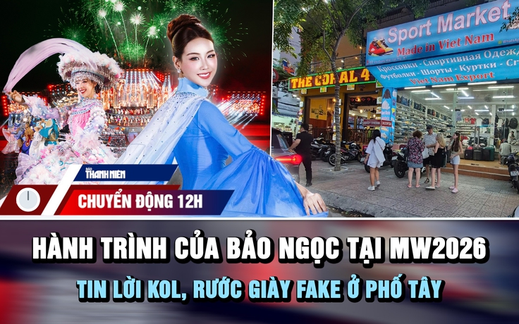 Chuyển động 12h: Hành trình của Bảo Ngọc tại Miss World 2026 | Tin lời KOL, rước giày fake ở phố tây