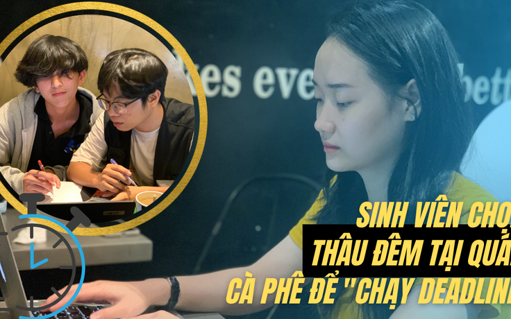 Sinh viên chọn thâu đêm tại quán cà phê để "chạy deadline"