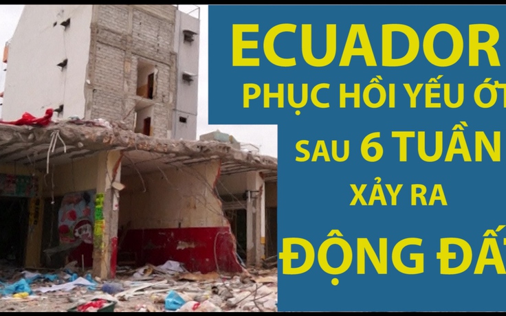 Ecuador phục hồi yếu ớt sau 6 tuần xảy ra động đất