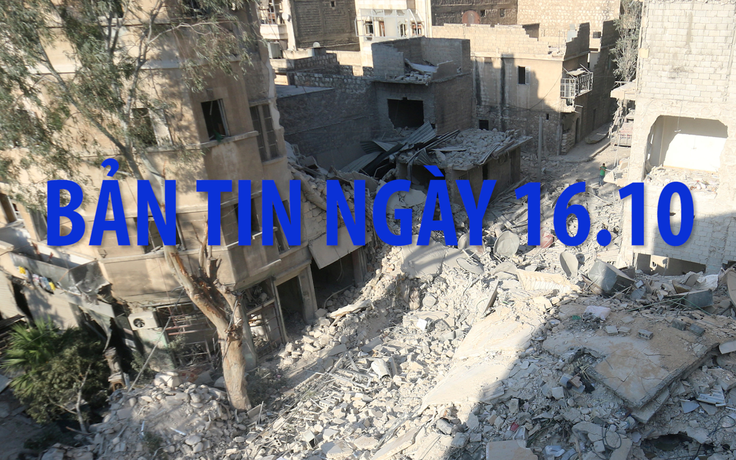 Bản tin Quốc tế ngày 16.10: Chưa đạt được thỏa thuận ngừng bắn ở Syria
