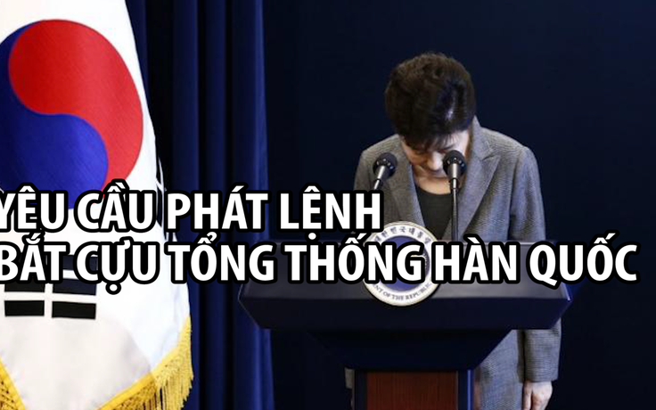 Bà Park Geun-hye bị đề nghị bắt giữ