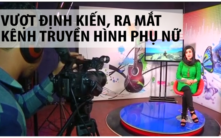 Afghanistan: Vượt định kiến, ra mắt kênh truyền hình phụ nữ