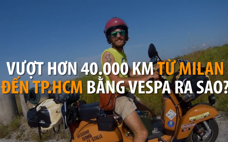 Gặp thanh niên chạy Vespa hơn 40.000 km từ Milan đến TP.HCM