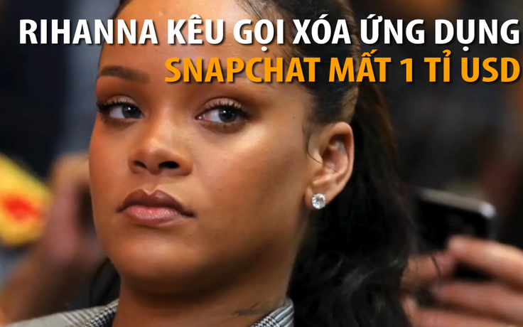 Rihanna kêu gọi xóa ứng dụng, Snapchat mất 1 tỉ USD