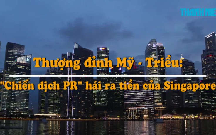 Thượng đỉnh Mỹ - Triều: 'Chiến dịch PR' thành công của Singapore