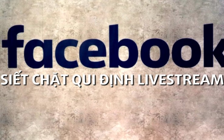 Facebook cân nhắc siết qui định, cấm một số đối tượng 'live stream' video trực tiếp