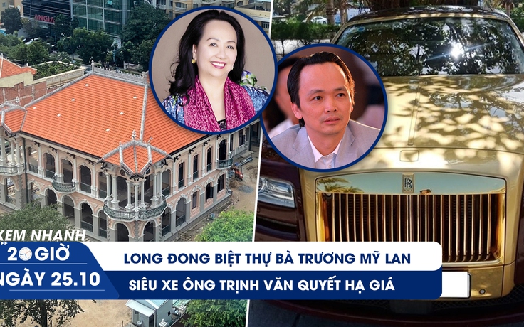 Xem nhanh 20h ngày 25.10: Long đong biệt thự bà Trương Mỹ Lan | Siêu xe ông Trịnh Văn Quyết hạ giá