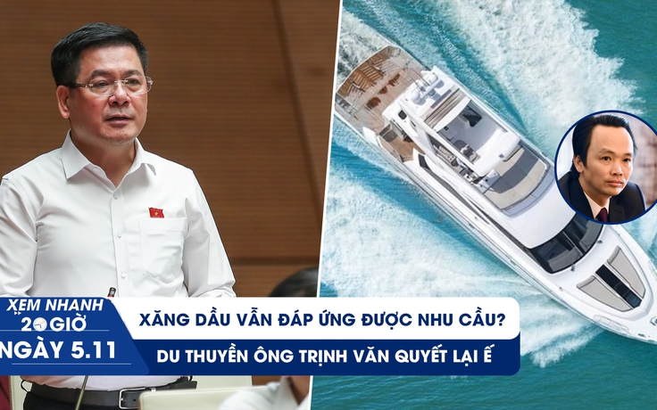 Xem nhanh 20h ngày 5.11: Xăng dầu vẫn đáp ứng được nhu cầu? | Du thuyền ông Trịnh Văn Quyết lại ế