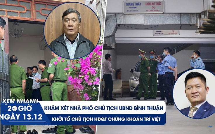 Xem nhanh 20h ngày 13.12: Phó Chủ tịch UBND Bình Thuận bị bắt | Khởi tố Chủ tịch “thao túng cổ phiếu”