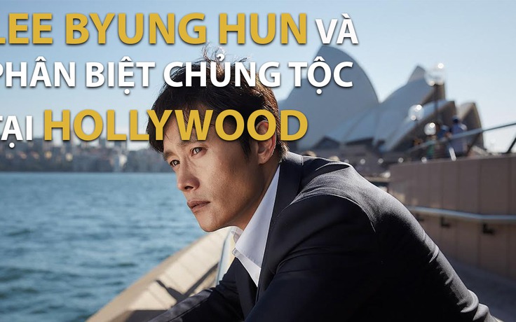 Lee Byung Hun trải lòng về phân biệt chủng tộc tại Hollywood