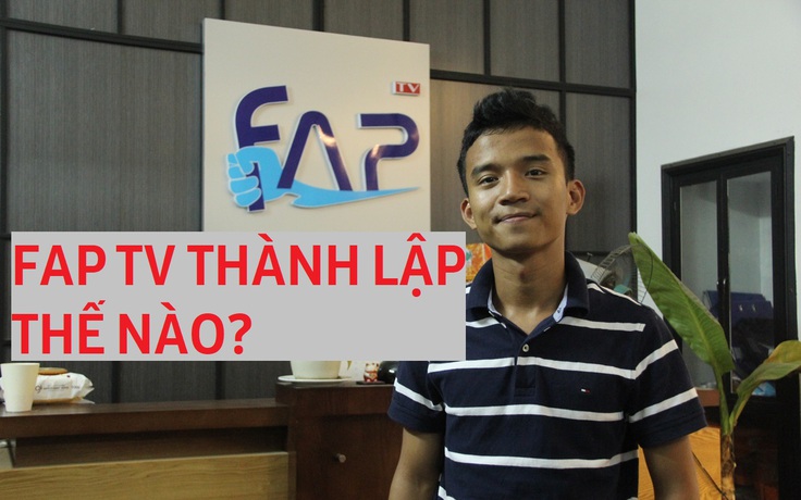 Chuyện chưa kể về “cha đẻ” kênh YouTube hài số 1 Việt Nam Fap TV
