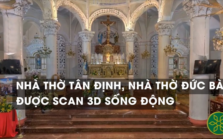 Nhà thờ Tân Định, nhà thờ Đức Bà... được scan 3D sống động