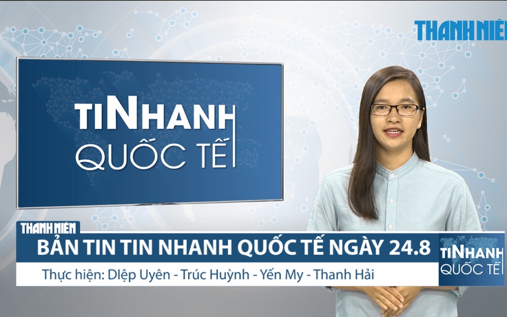 Bản tin Tin Nhanh Quốc tế số ngày 24.8