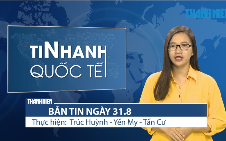 Bản tin Tin Nhanh Quốc tế số ngày 31.8