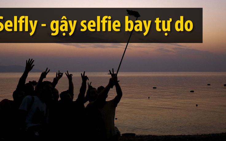 Máy bay selfie thay thế gậy tự sướng