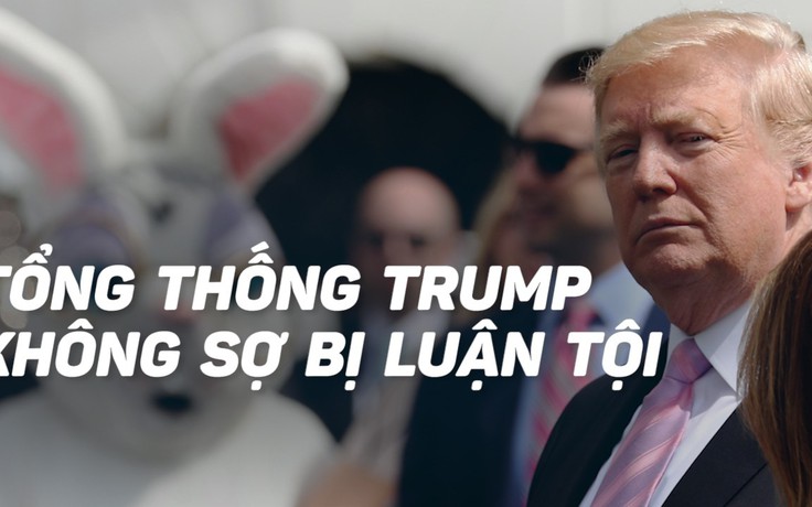 Tổng thống Trump không sợ khả năng bị luận tội