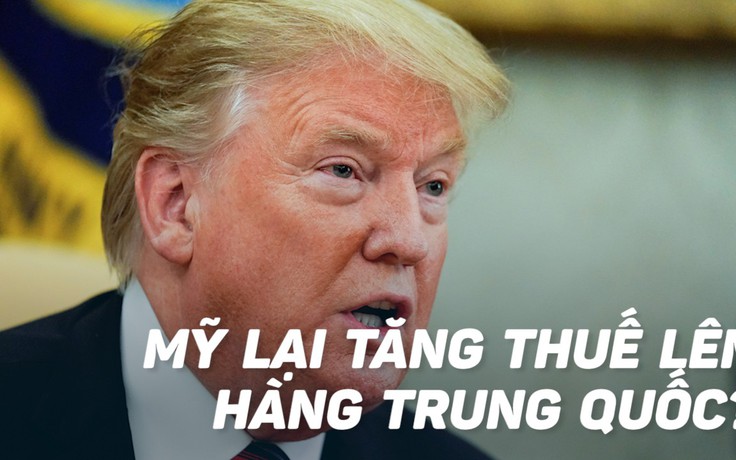 Tổng thống Trump bất ngờ đe dọa tăng thuế lên hàng Trung Quốc