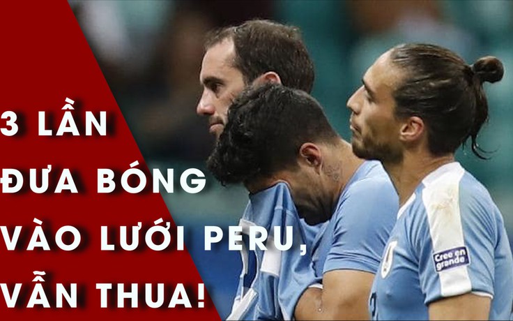 Uruguay thất bại cay đắng dù 3 lần đưa bóng vào lưới Peru