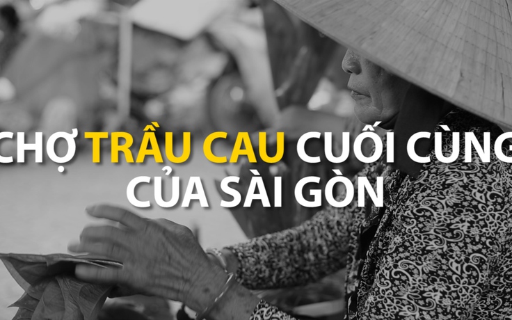 Chợ trầu cau cuối cùng của Sài Gòn