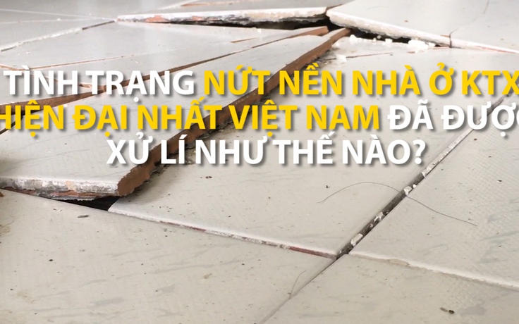 Tình trạng nứt gạch sàn nhà ở KTX “hiện đại nhất VN” đã được xử lý như thế nào?