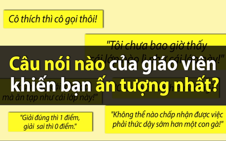 Những câu nói 'đốn tim' nào của thầy cô mà bạn nhớ nhất?