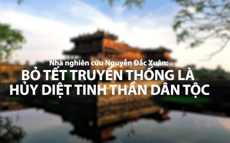 Nhà nghiên cứu Nguyễn Đắc Xuân: 'Bỏ tết truyền thống là hủy diệt tinh thần dân tộc'