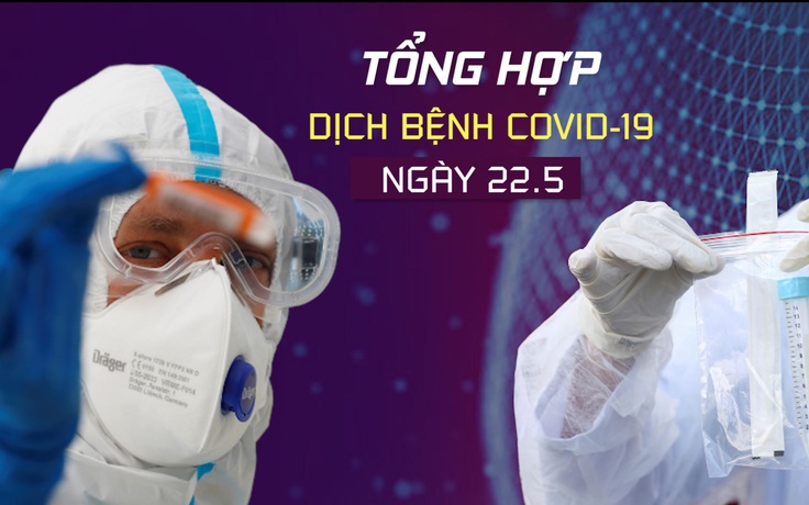 Tổng hợp tin dịch bệnh virus corona tối 22.5: Kỷ lục 36 ngày không có ca Covid-19 lây nhiễm cộng đồng