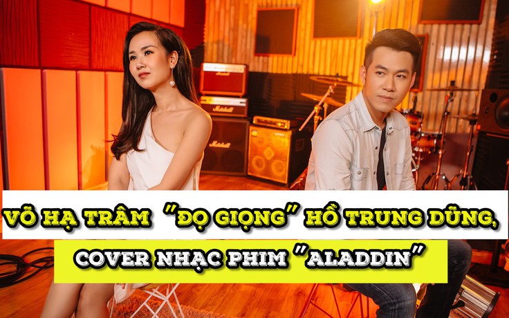 Võ Hạ Trâm “đọ giọng” cùng Hồ Trung Dũng trong bản cover ca khúc nhạc phim “Aladdin”