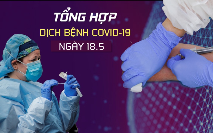 Tổng hợp tin dịch bệnh virus corona tối 18.5: Các bệnh nhân Covid-19 mới ở Việt Nam là ai?