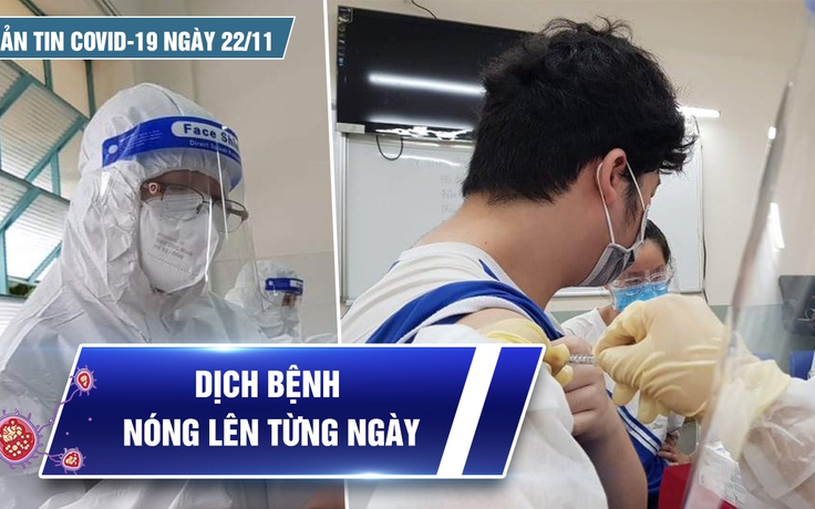 Bản tin Covid-19 ngày 22.11: Dịch bệnh vẫn đang nóng từng ngày